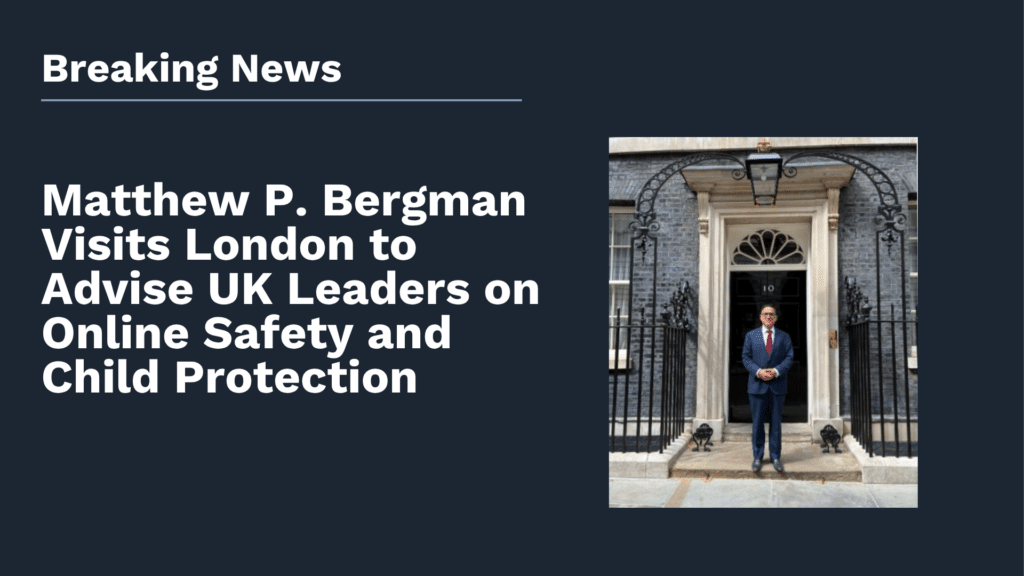 Matthew P. Bergman Visits London to Advise UK Leaders on Online Safety and Child Protection
